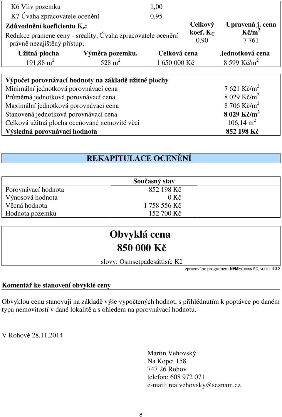 Celková cena Jednotková cena 191,88 m 2 528 m 2 1 650 000 Kč 8 599 Kč/m 2 Výpočet porovnávací hodnoty na základě užitné plochy Minimální jednotková porovnávací cena 7 621 Kč/m 2 Průměrná jednotková