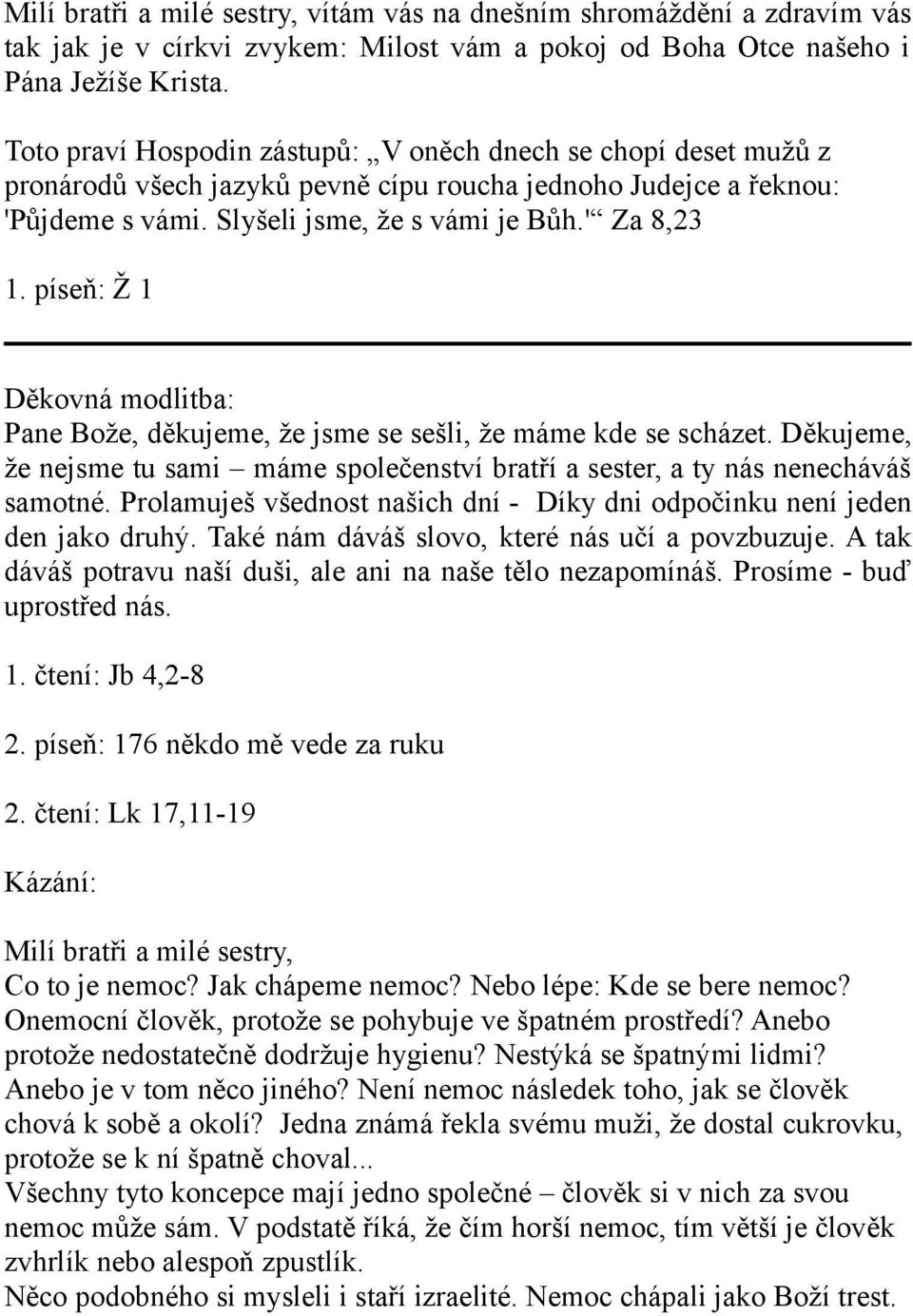 píseň: Ž 1 Děkovná modlitba: Pane Bože, děkujeme, že jsme se sešli, že máme kde se scházet. Děkujeme, že nejsme tu sami máme společenství bratří a sester, a ty nás nenecháváš samotné.