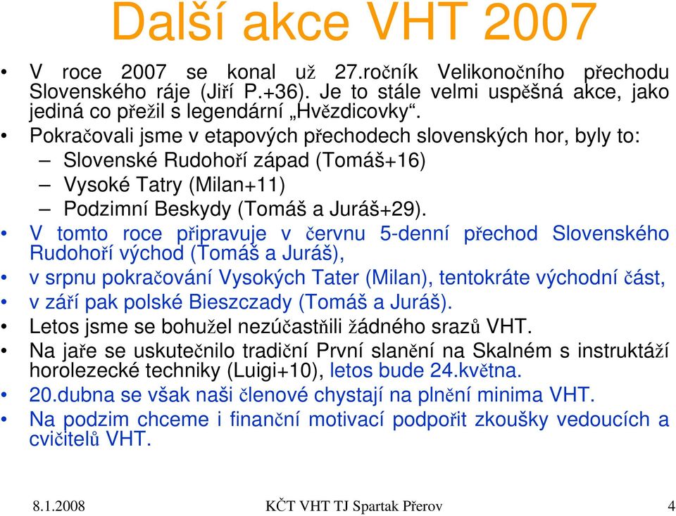 V tomto roce připravuje v červnu 5-denní přechod Slovenského Rudohoří východ (Tomáš a Juráš), v srpnu pokračování Vysokých Tater (Milan), tentokráte východní část, v září pak polské Bieszczady (Tomáš