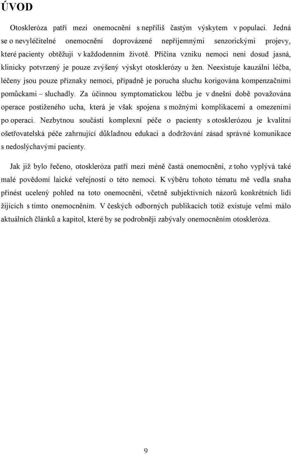 Příčina vzniku nemoci není dosud jasná, klinicky potvrzený je pouze zvýšený výskyt otosklerózy u žen.