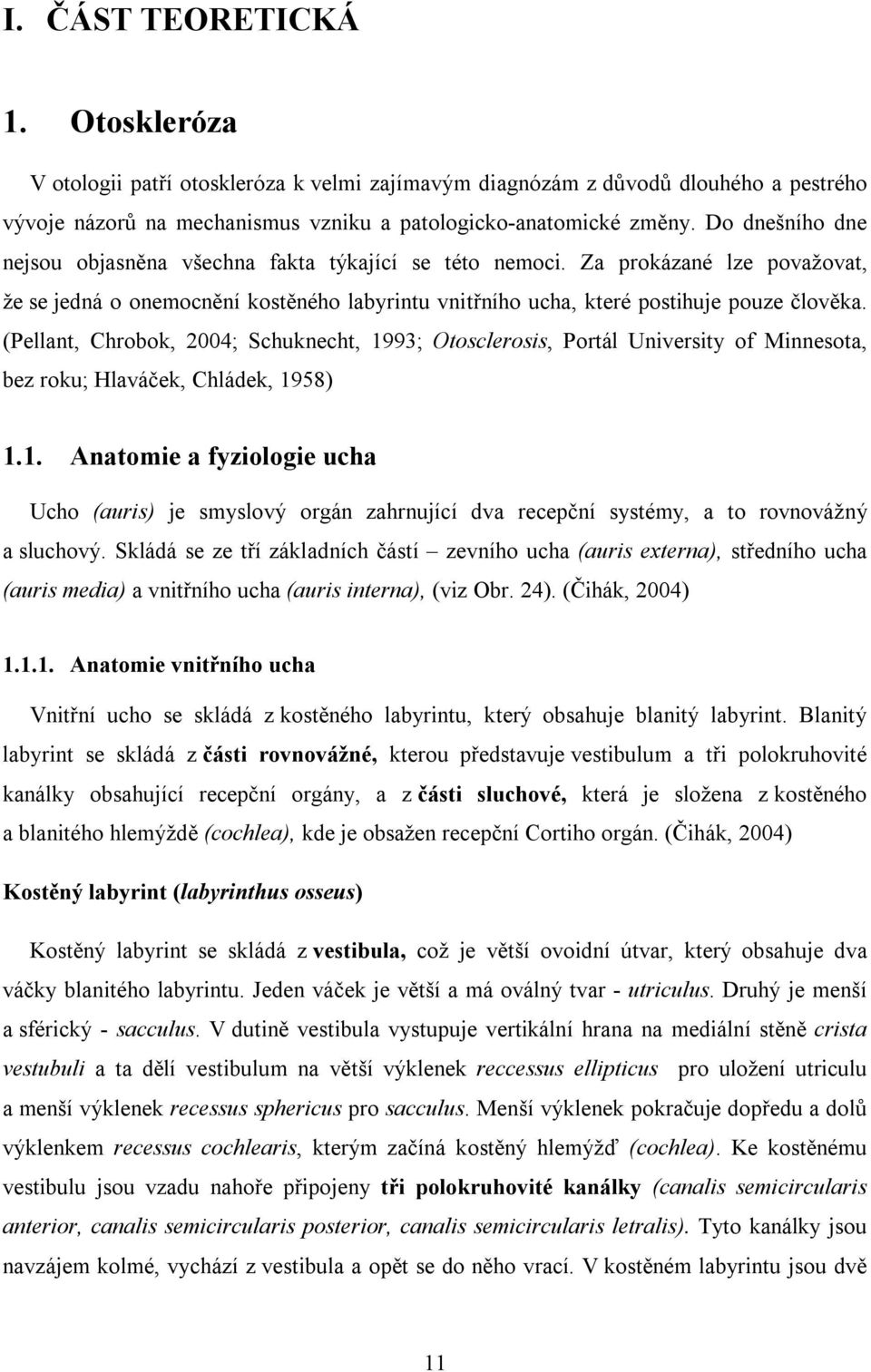 (Pellant, Chrobok, 2004; Schuknecht, 1993; Otosclerosis, Portál University of Minnesota, bez roku; Hlaváček, Chládek, 1958) 1.1. Anatomie a fyziologie ucha Ucho (auris) je smyslový orgán zahrnující dva recepční systémy, a to rovnovážný a sluchový.