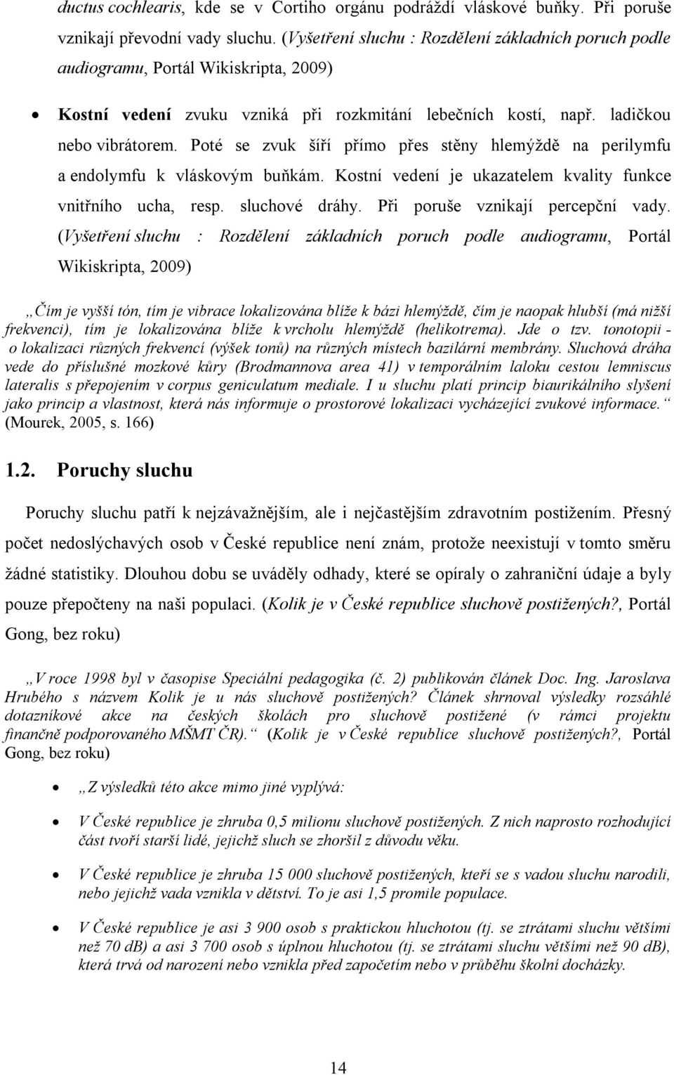 Poté se zvuk šíří přímo přes stěny hlemýždě na perilymfu a endolymfu k vláskovým buňkám. Kostní vedení je ukazatelem kvality funkce vnitřního ucha, resp. sluchové dráhy.