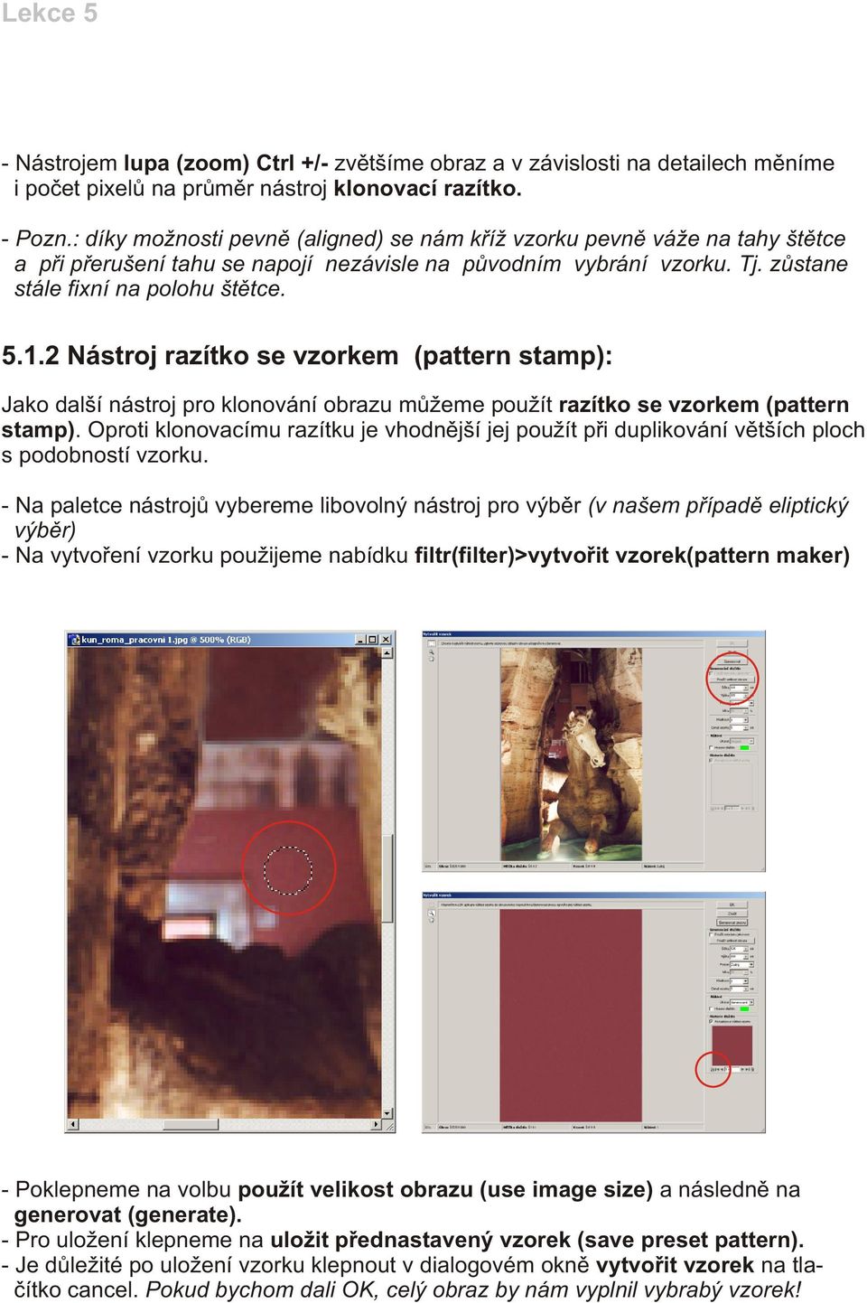 2 Nástroj razítko se vzorkem (pattern stamp): Jako další nástroj pro klonování obrazu mùžeme použít razítko se vzorkem (pattern stamp).