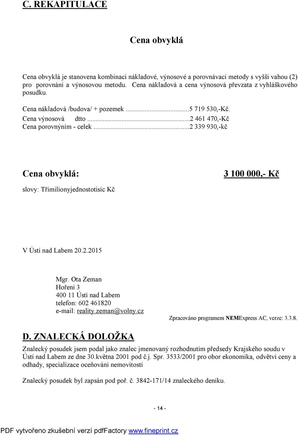 ..2 339 930,-kč Cena obvyklá: 3 100 000,- Kč slovy: Třimilionyjednostotisíc Kč V Ústí nad Labem 20.2.2015 Mgr. Ota Zeman Hoření 3 400 11 Ústí nad Labem telefon: 602 461820 e-mail: reality.zeman@volny.