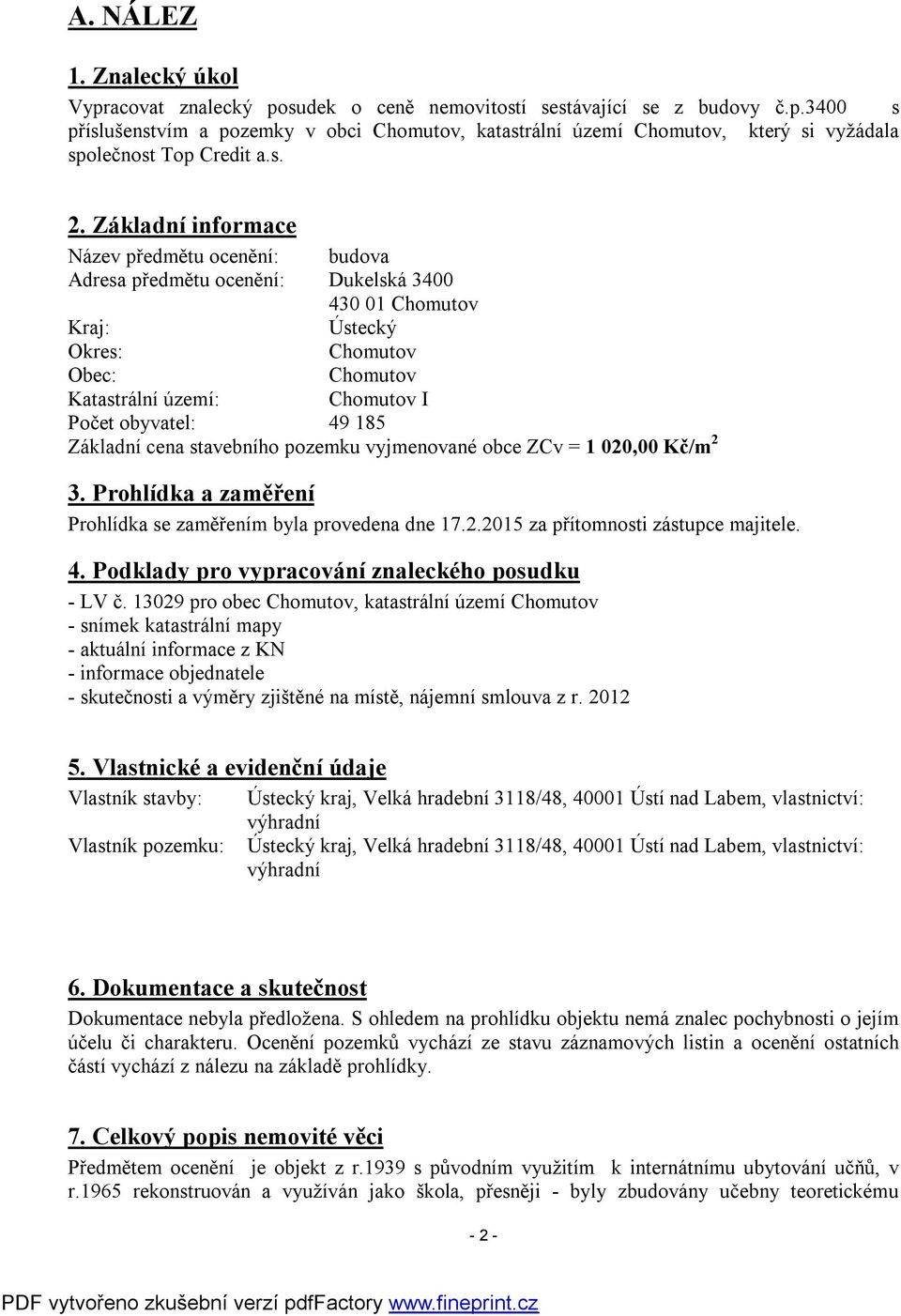 obyvatel: 49 185 Základní cena stavebního pozemku vyjmenované obce ZCv = 1 020,00 Kč/m 2 3. Prohlídka a zaměření Prohlídka se zaměřením byla provedena dne 17.2.2015 za přítomnosti zástupce majitele.