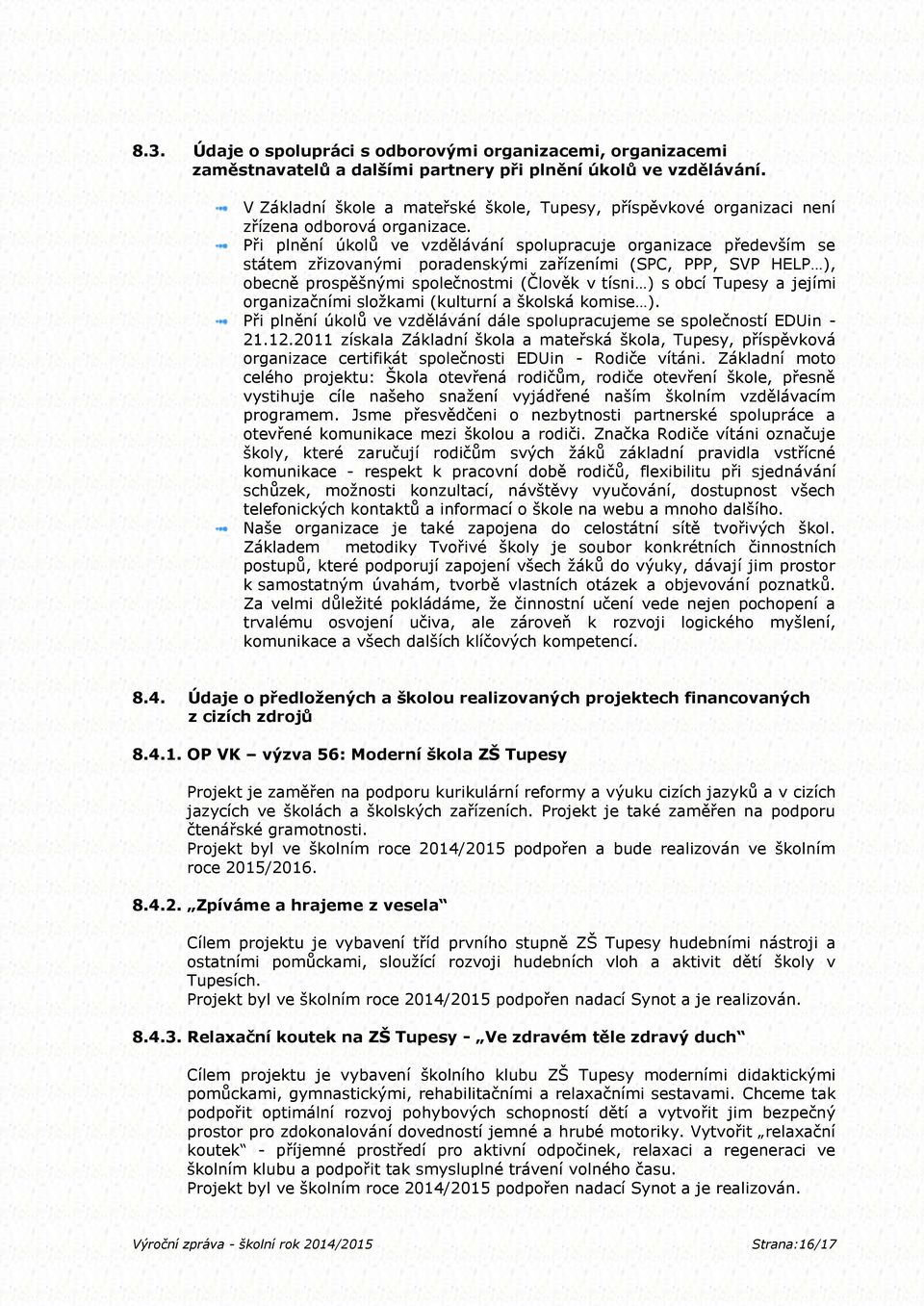 Při plnění úkolů ve vzdělávání spolupracuje organizace především se státem zřizovanými poradenskými zařízeními (SPC, PPP, SVP HELP ), obecně prospěšnými společnostmi (Člověk v tísni ) s obcí Tupesy a