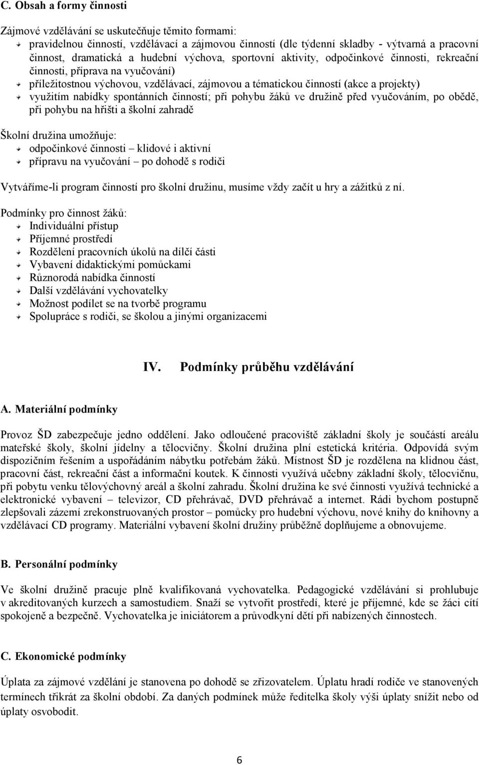 nabídky spontánních činností; při pohybu žáků ve družině před vyučováním, po obědě, při pohybu na hřišti a školní zahradě Školní družina umožňuje: odpočinkové činnosti klidové i aktivní přípravu na