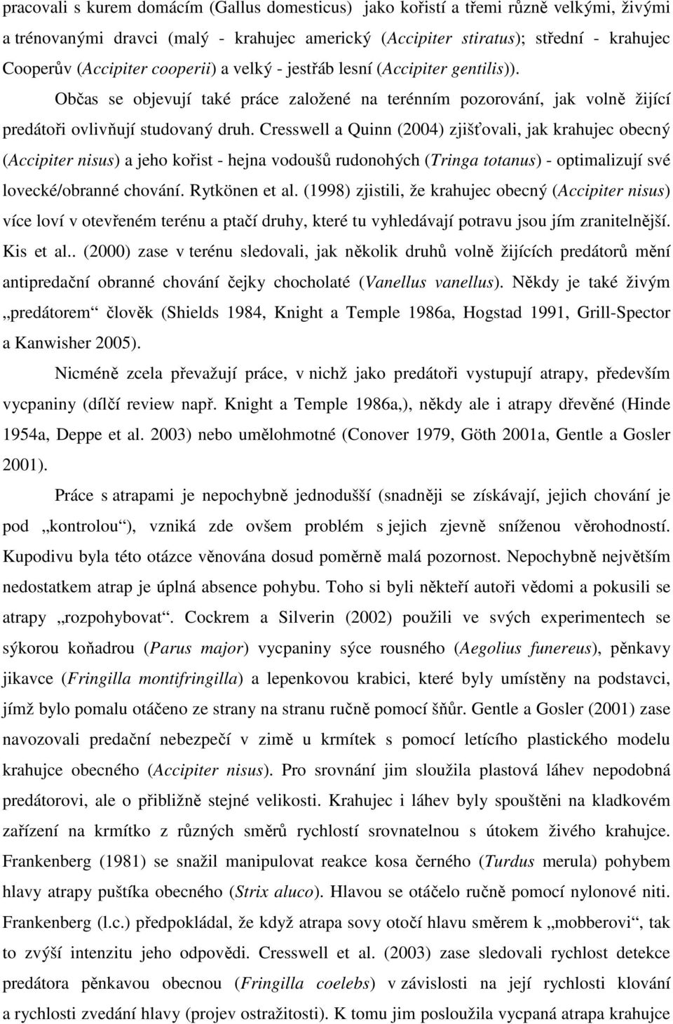 Cresswell a Quinn (2004) zjišťovali, jak krahujec obecný (Accipiter nisus) a jeho kořist - hejna vodoušů rudonohých (Tringa totanus) - optimalizují své lovecké/obranné chování. Rytkönen et al.