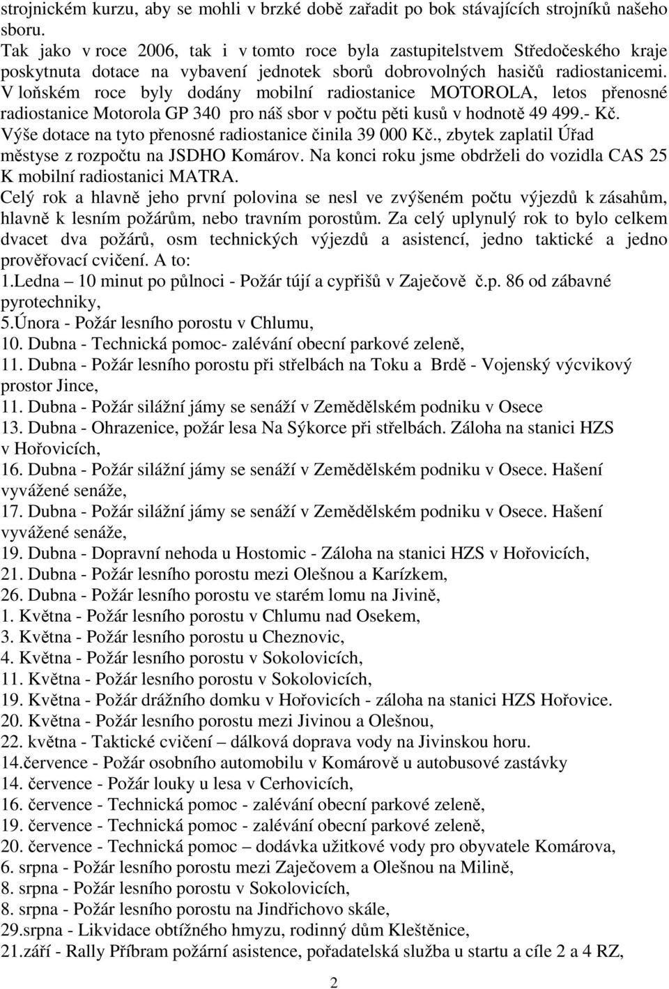 V loňském roce byly dodány mobilní radiostanice MOTOROLA, letos přenosné radiostanice Motorola GP 340 pro náš sbor v počtu pěti kusů v hodnotě 49 499.- Kč.