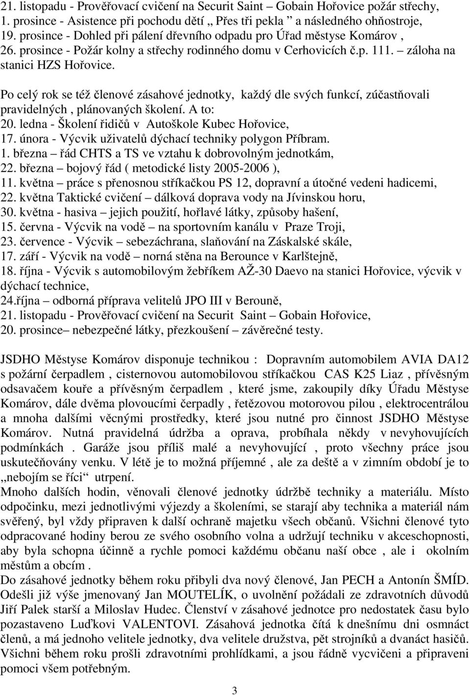 Po celý rok se též členové zásahové jednotky, každý dle svých funkcí, zúčastňovali pravidelných, plánovaných školení. A to: 20. ledna - Školení řidičů v Autoškole Kubec Hořovice, 17.