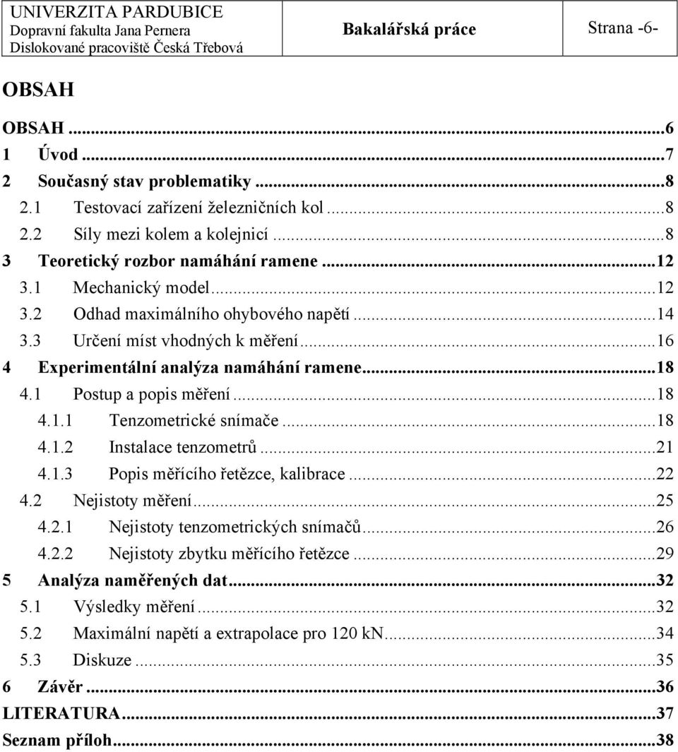 3 Určení míst vhodných k měření...16 4 Experimentální analýza namáhání ramene...18 4.1 Postup a popis měření...18 4.1.1 Tenzometrické snímače...18 4.1.2 Instalace tenzometrů...21 4.1.3 Popis měřícího řetězce, kalibrace.