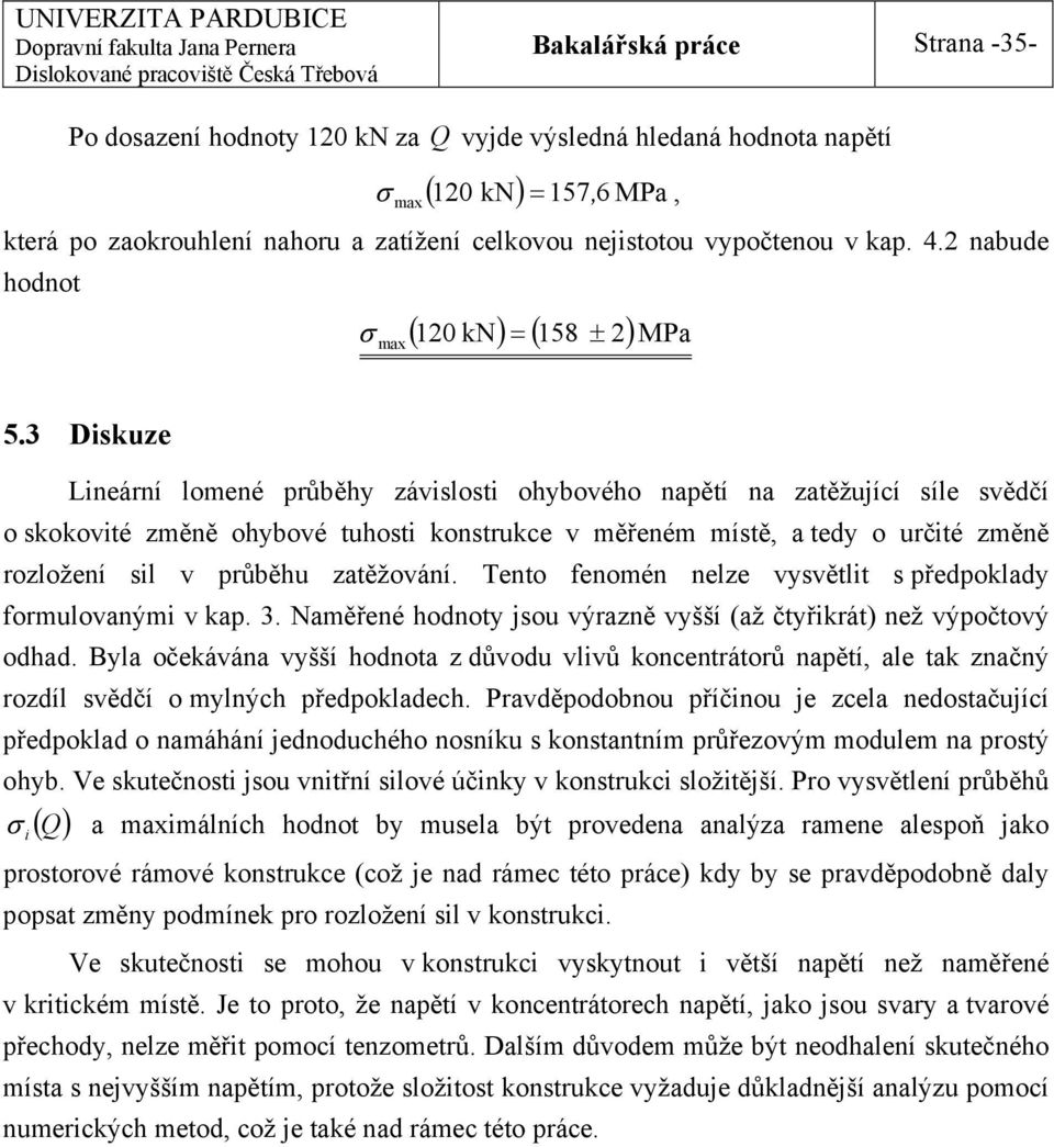 3 Diskuze Lineární lomené průběhy závislosti ohybového napětí na zatěžující síle svědčí o skokovité změně ohybové tuhosti konstrukce v měřeném místě, a tedy o určité změně rozložení sil v průběhu