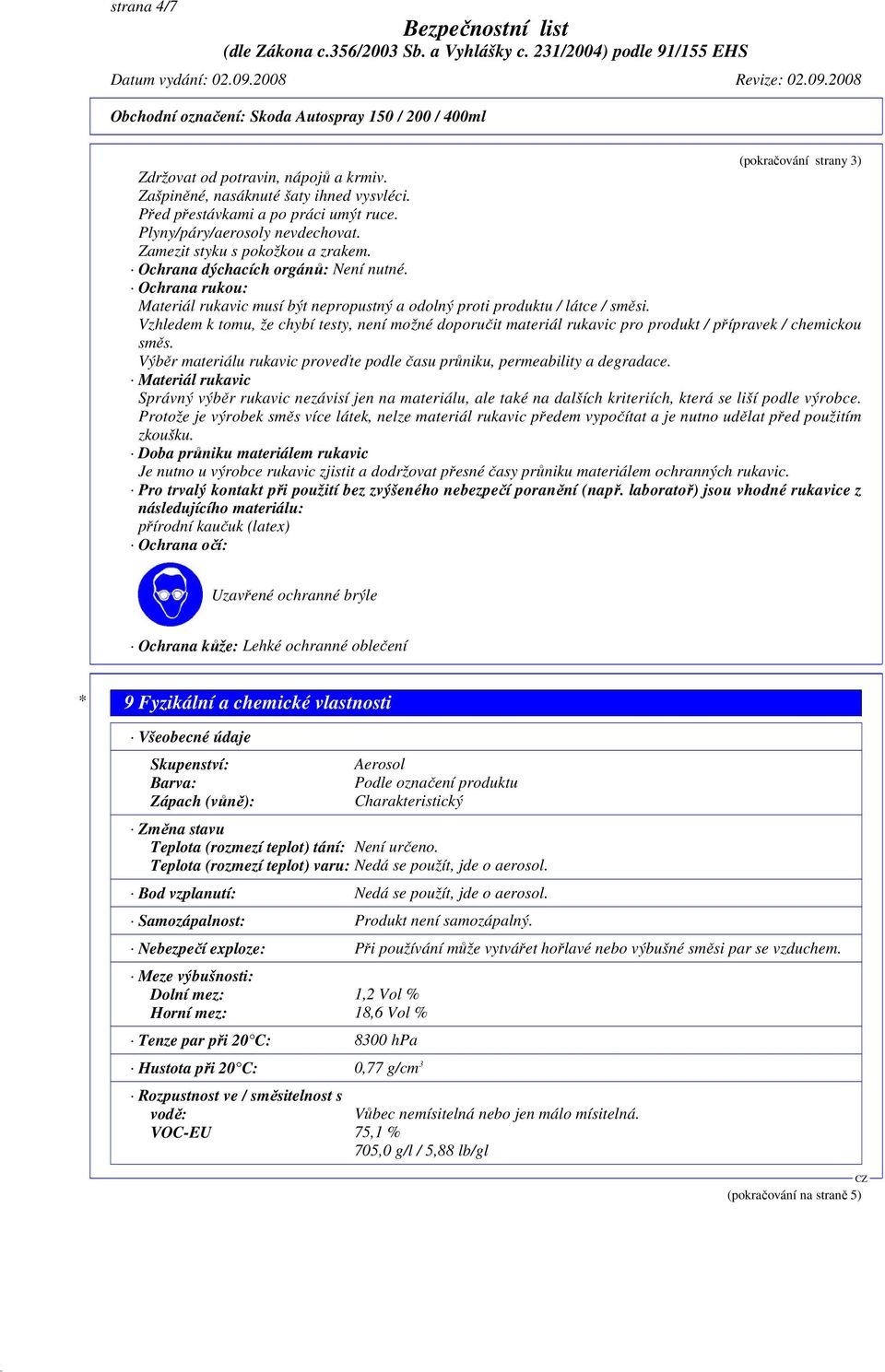 Vzhledem k tomu, že chybí testy, není možné doporučit materiál rukavic pro produkt / přípravek / chemickou směs. Výběr materiálu rukavic proveďte podle času průniku, permeability a degradace.