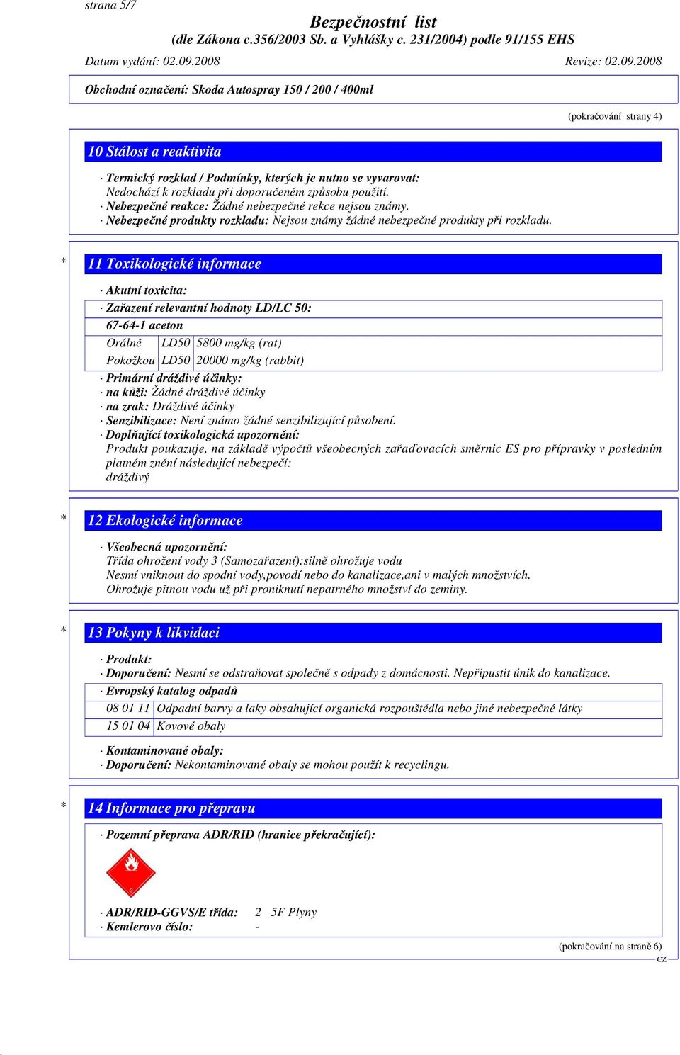 * 11 Toxikologické informace Akutní toxicita: Zařazení relevantní hodnoty LD/LC 50: 67-64-1 aceton Orálně LD50 5800 mg/kg (rat) Pokožkou LD50 20000 mg/kg (rabbit) Primární dráždivé účinky: na kůži: