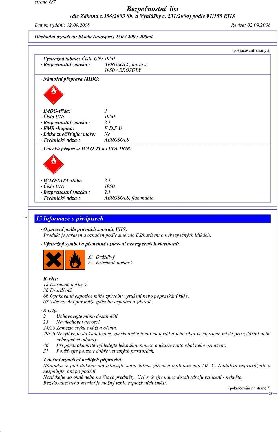 1 Technický název: AEROSOLS, flammable * 15 Informace o předpisech Označení podle právních směrnic EHS: Produkt je zařazen a označen podle směrnic ES/nařízení o nebezpečných látkách.