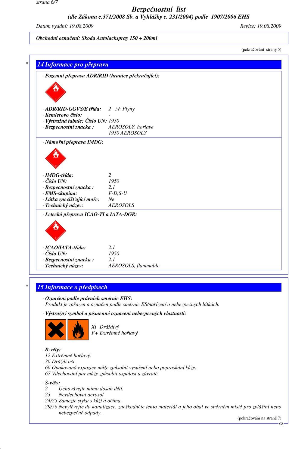 1 EMS-skupina: F-D,S-U Látka znečišťující moře: Ne Technický název: AEROSOLS Letecká přeprava ICAO-TI a IATA-DGR: ICAO/IATA-třída: 2.1 Číslo UN: 1950 Bezpecnostní znacka : 2.