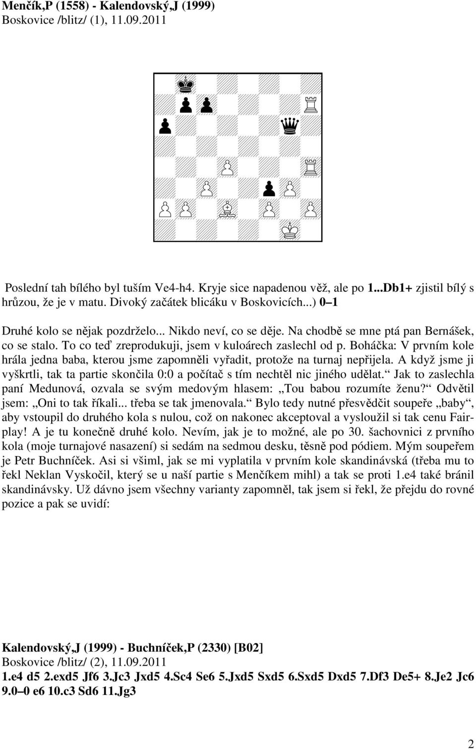 To co teď zreprodukuji, jsem v kuloárech zaslechl od p. Boháčka: V prvním kole hrála jedna baba, kterou jsme zapomněli vyřadit, protože na turnaj nepřijela.