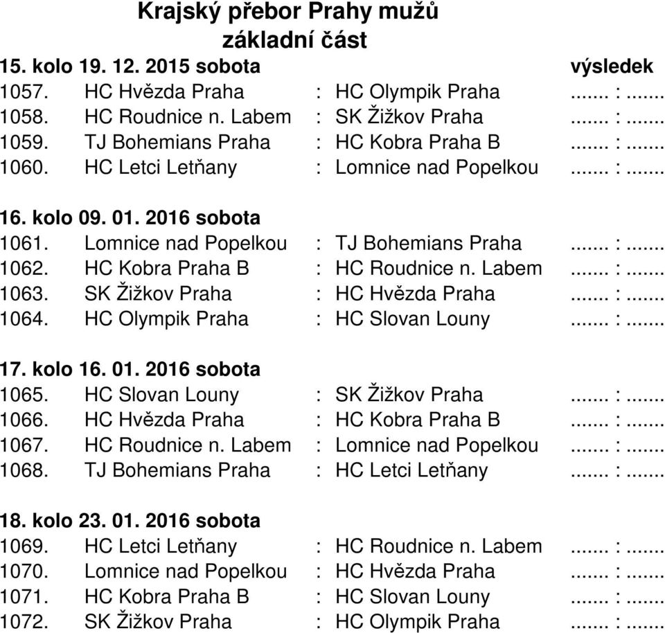 HC Kobra Praha B : HC Roudnice n. Labem... :... 1063. SK Žižkov Praha : HC Hvězda Praha... :... 1064. HC Olympik Praha : HC Slovan Louny... :... 17. kolo 16. 01. 2016 sobota 1065.