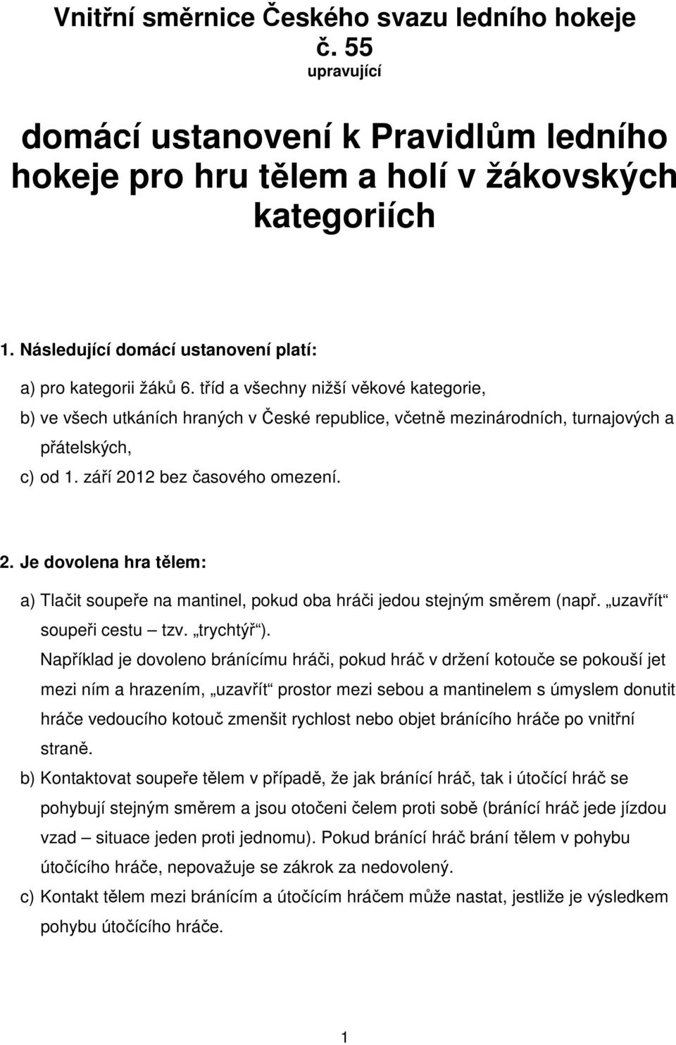 tříd a všechny nižší věkové kategorie, b) ve všech utkáních hraných v České republice, včetně mezinárodních, turnajových a přátelských, c) od 1. září 20