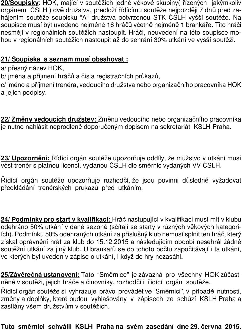 Hráči, neuvedení na této soupisce mohou v regionálních soutěžích nastoupit až do sehrání 30% utkání ve vyšší soutěži.