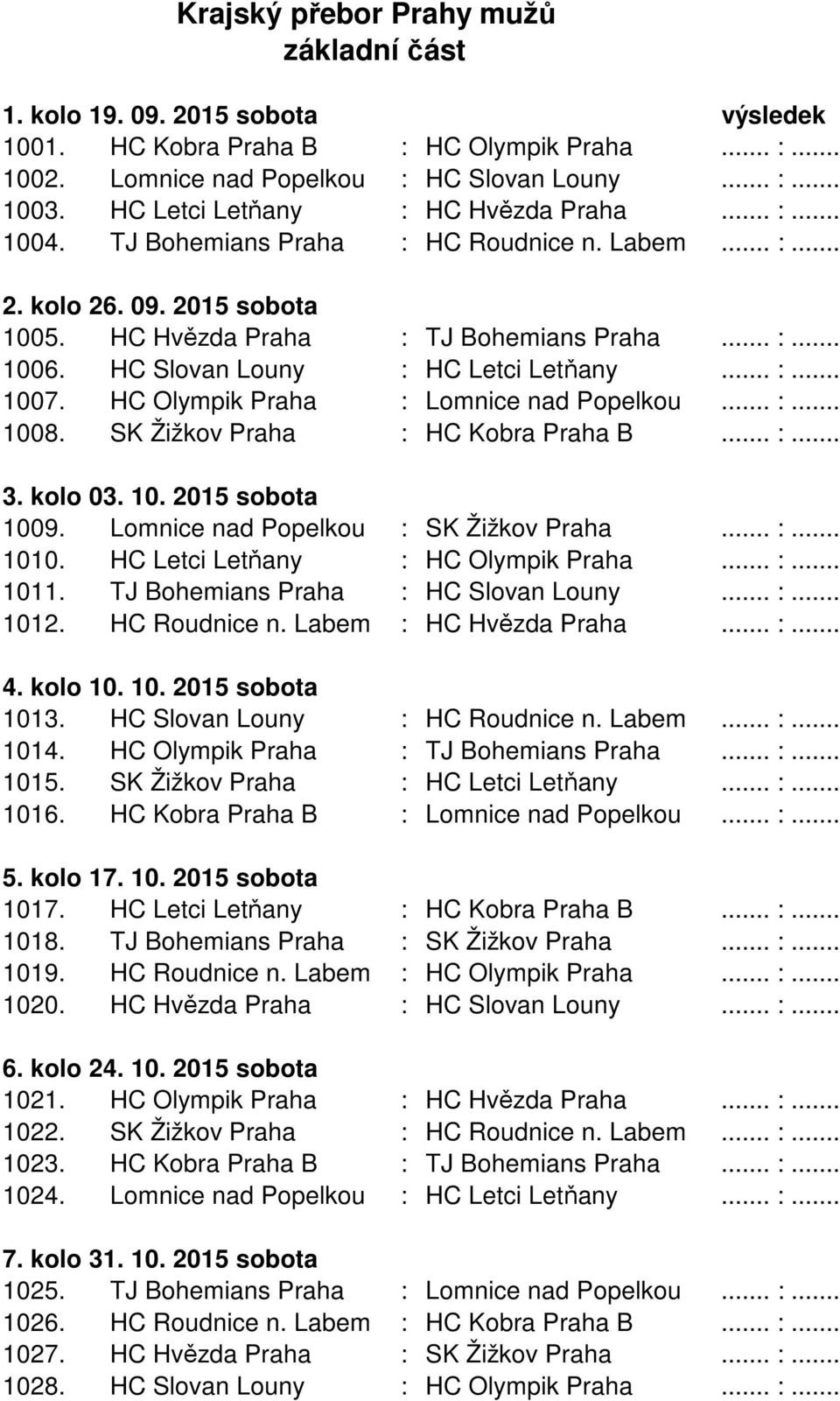 HC Slovan Louny : HC Letci Letňany... :... 1007. HC Olympik Praha : Lomnice nad Popelkou... :... 1008. SK Žižkov Praha : HC Kobra Praha B... :... 3. kolo 03. 10. 2015 sobota 1009.