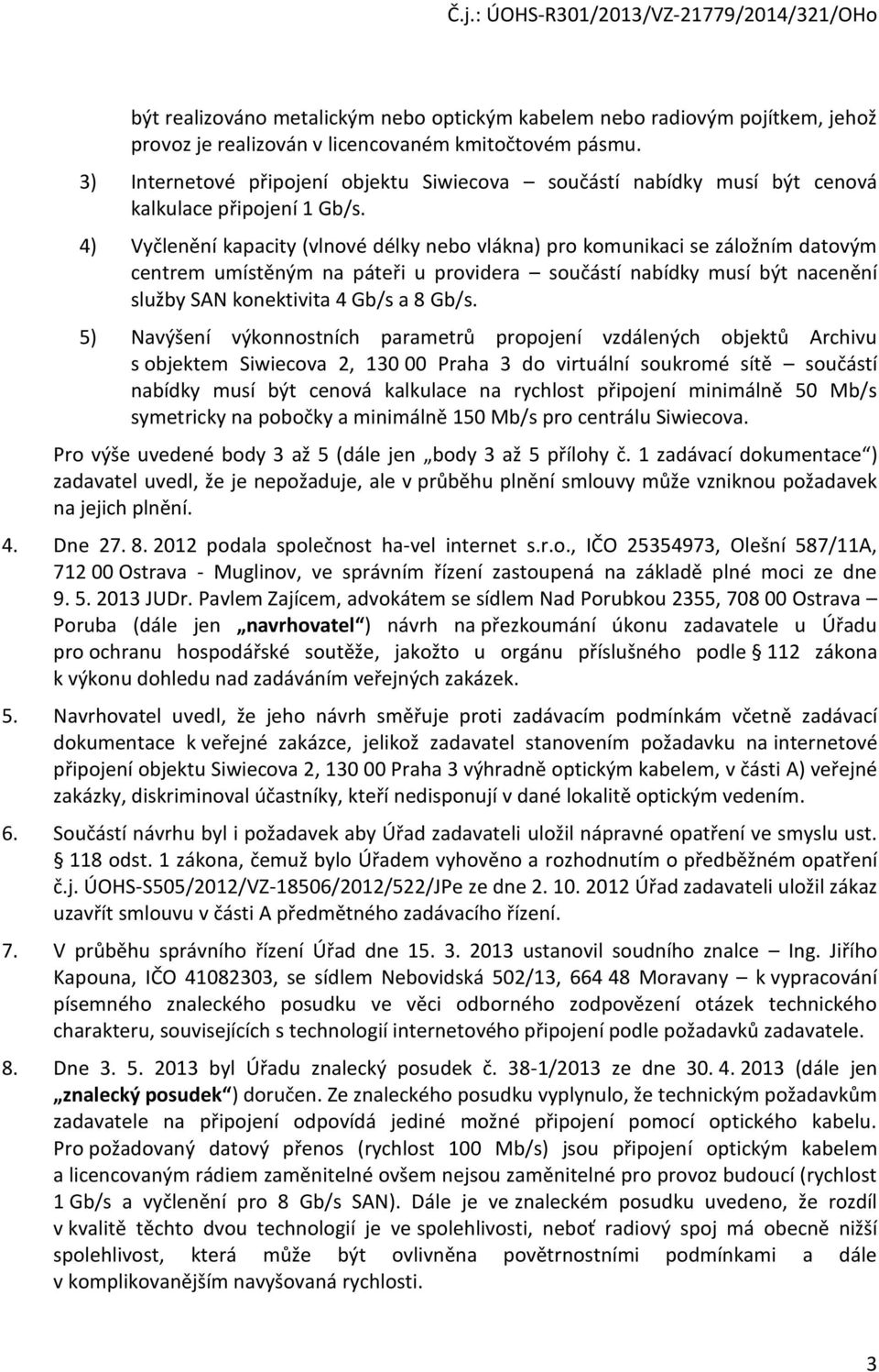 4) Vyčlenění kapacity (vlnové délky nebo vlákna) pro komunikaci se záložním datovým centrem umístěným na páteři u providera součástí nabídky musí být nacenění služby SAN konektivita 4 Gb/s a 8 Gb/s.