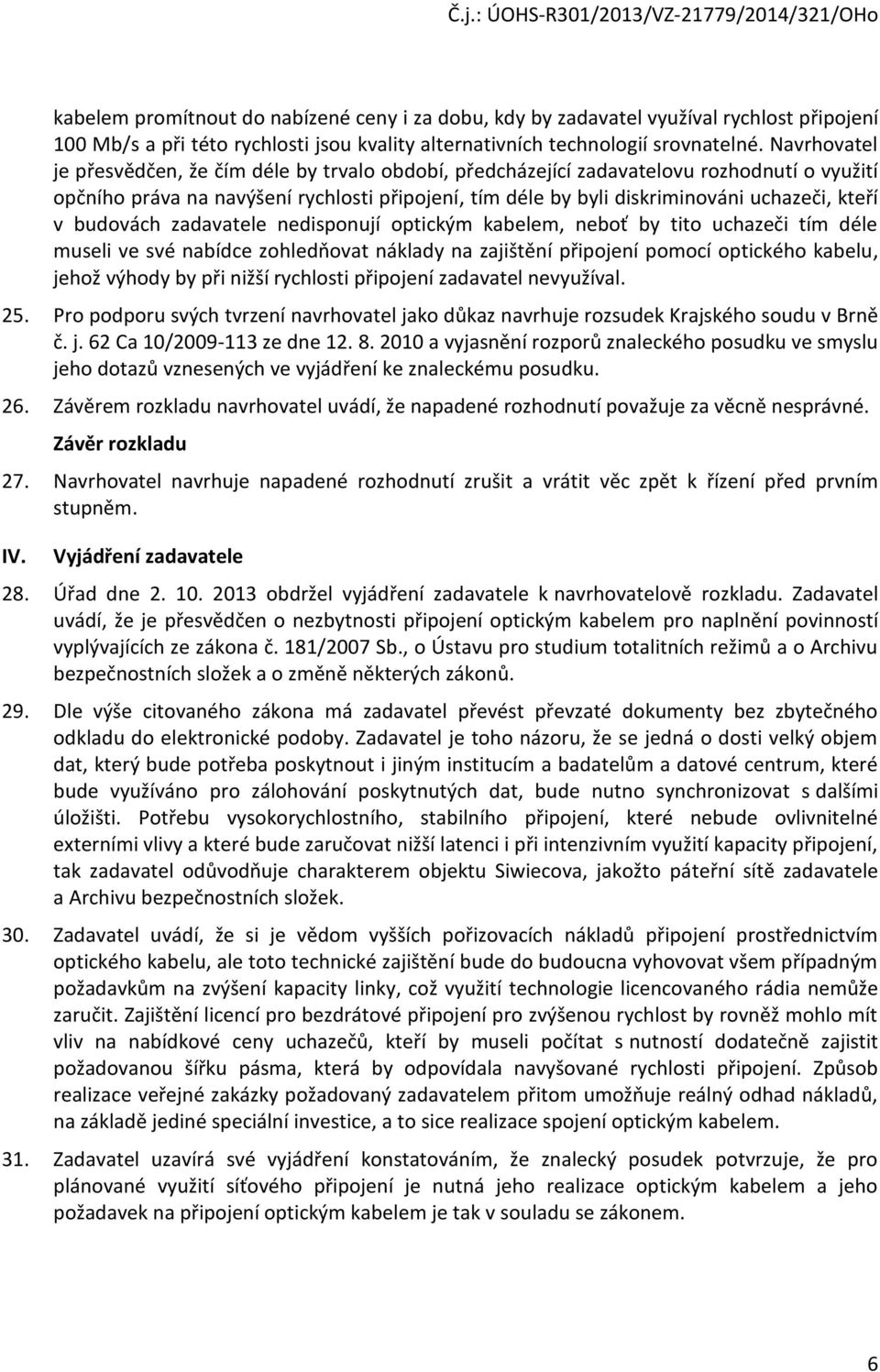 v budovách zadavatele nedisponují optickým kabelem, neboť by tito uchazeči tím déle museli ve své nabídce zohledňovat náklady na zajištění připojení pomocí optického kabelu, jehož výhody by při nižší