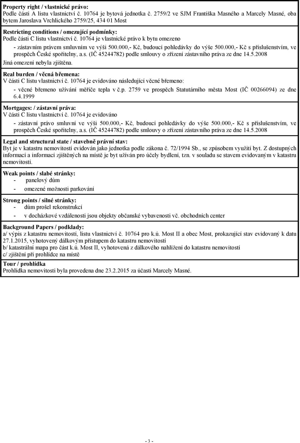 10764 je vlastnické právo k bytu omezeno - zástavním právem smluvním ve výši 500.000,- Kč, budoucí pohledávky do výše 500.000,- Kč s příslušenstvím, ve prospěch České spořitelny, a.s. (IČ 45244782) podle smlouvy o zřízení zástavního práva ze dne 14.