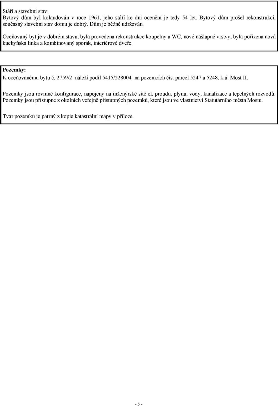 Pozemky: K oceňovanému bytu č. 2759/2 náleží podíl 5415/228004 na pozemcích čís. parcel 5247 a 5248, k.ú. Most II. Pozemky jsou rovinné konfigurace, napojeny na inženýrské sítě el.
