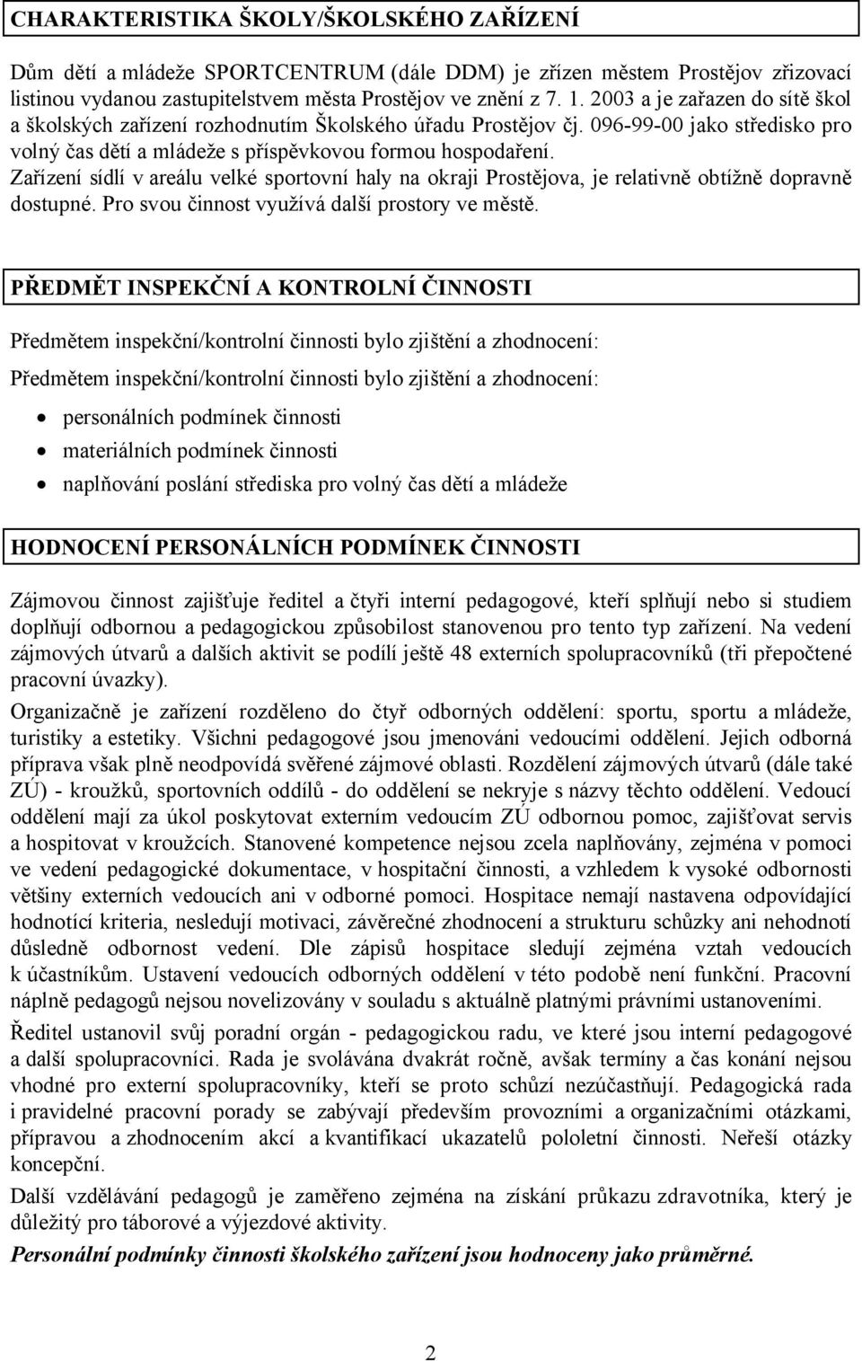 Zařízení sídlí v areálu velké sportovní haly na okraji Prostějova, je relativně obtížně dopravně dostupné. Pro svou činnost využívá další prostory ve městě.