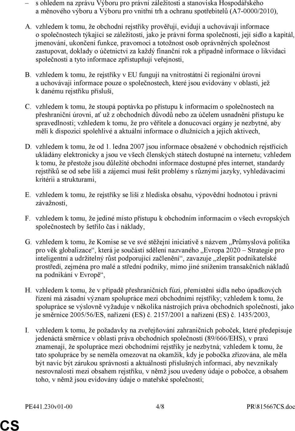 funkce, pravomoci a totožnost osob oprávněných společnost zastupovat, doklady o účetnictví za každý finanční rok a případně informace o likvidaci společnosti a tyto informace zpřístupňují veřejnosti,