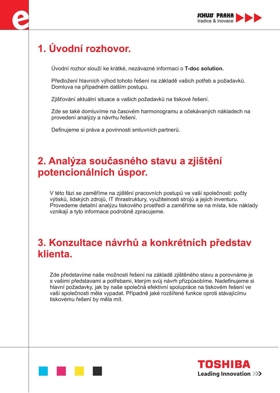 Zde se také domluvíme na èasovém harmonogramu a oèekávaných nákladech na provedení analýzy a návrhu øešení. Definujeme si práva a povinnosti smluvních partnerù. 2.