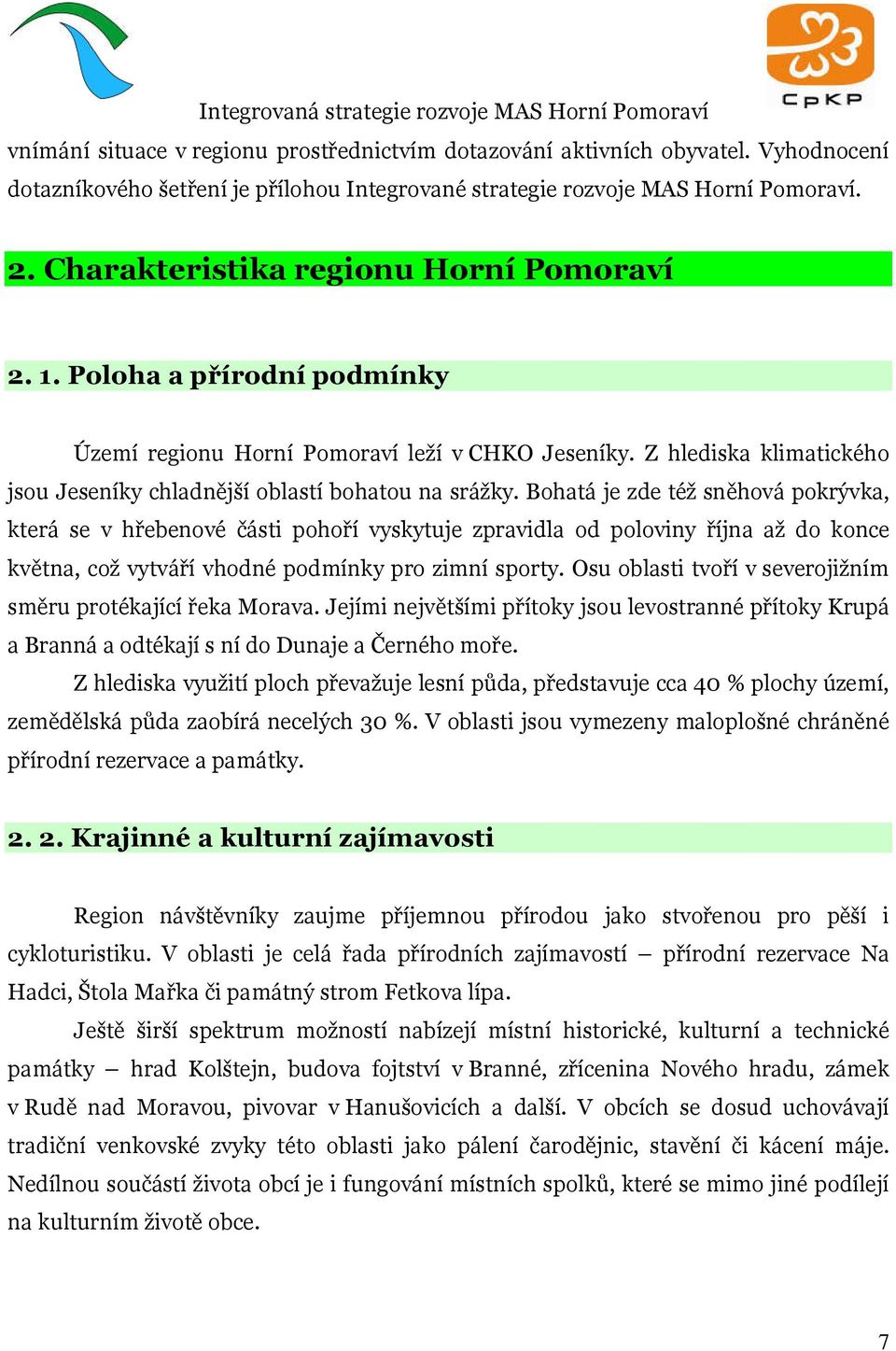 Bohatá je zde též sněhová pokrývka, která se v hřebenové části pohoří vyskytuje zpravidla od poloviny října až do konce května, což vytváří vhodné podmínky pro zimní sporty.