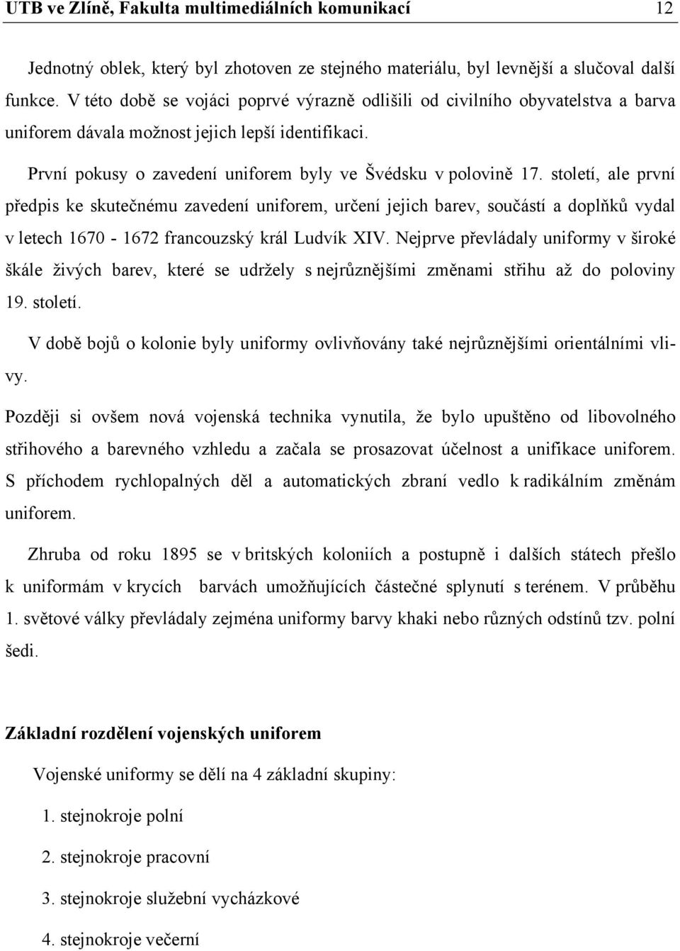 století, ale první předpis ke skutečnému zavedení uniforem, určení jejich barev, součástí a doplňků vydal v letech 1670-1672 francouzský král Ludvík XIV.