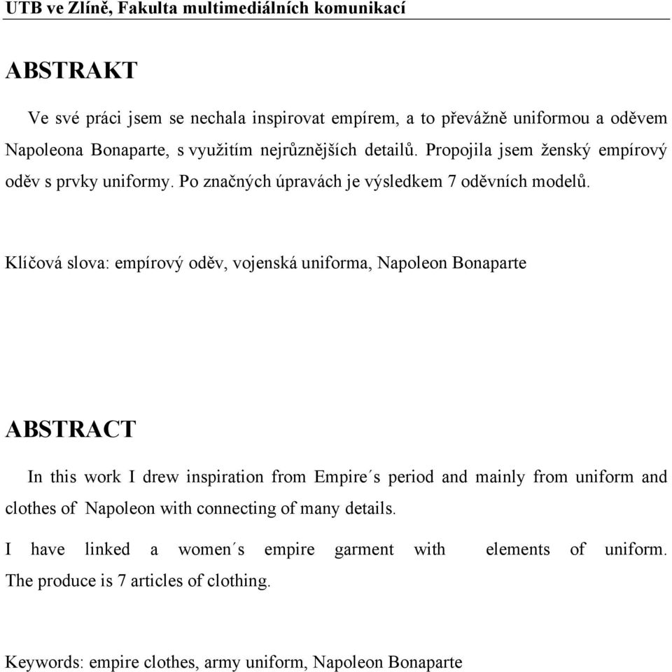 Klíčová slova: empírový oděv, vojenská uniforma, Napoleon Bonaparte ABSTRACT In this work I drew inspiration from Empire s period and mainly from uniform and clothes of