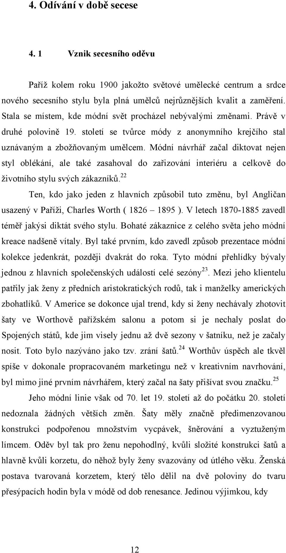 Módní návrhář začal diktovat nejen styl oblékání, ale také zasahoval do zařizování interiéru a celkově do ţivotního stylu svých zákazníků.