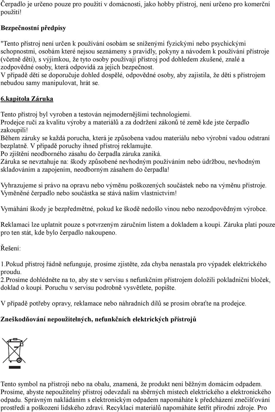 přístroje (včetně dětí), s výjimkou, že tyto osoby používají přístroj pod dohledem zkušené, znalé a zodpovědné osoby, která odpovídá za jejich bezpečnost.