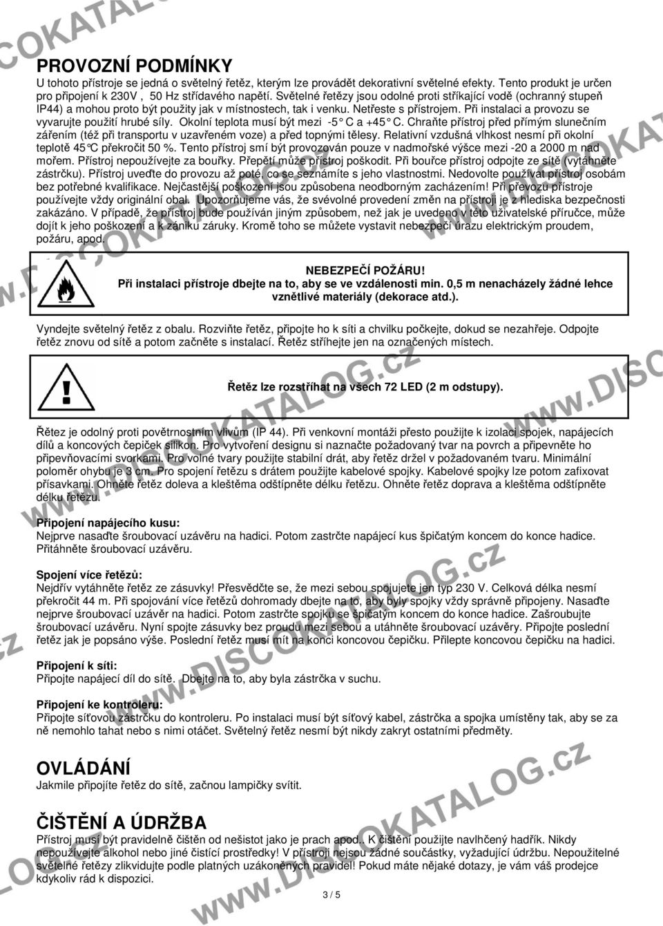 Při instalaci a provozu se vyvarujte použití hrubé síly. Okolní teplota musí být mezi -5 C a +45 C.