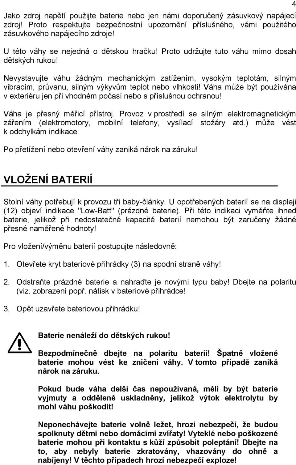 Nevystavujte váhu žádným mechanickým zatížením, vysokým teplotám, silným vibracím, průvanu, silným výkyvům teplot nebo vlhkosti!