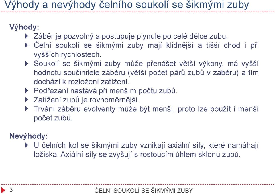 Soukolí se šikmými zuby může přenáše věší výkony, má vyšší hodnou součiniele záběru (věší poče párů zubů v záběru) a ím dochází k rozložení zaížení.