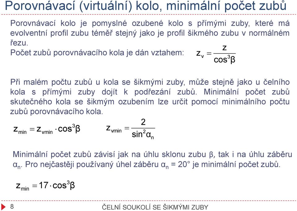 z Poče zubů porovnávacího kola je dán vzahem: z v = 3 cos β Při malém poču zubů u kola se šikmými zuby, může sejně jako u čelního kola s přímými zuby dojí k podřezání zubů.