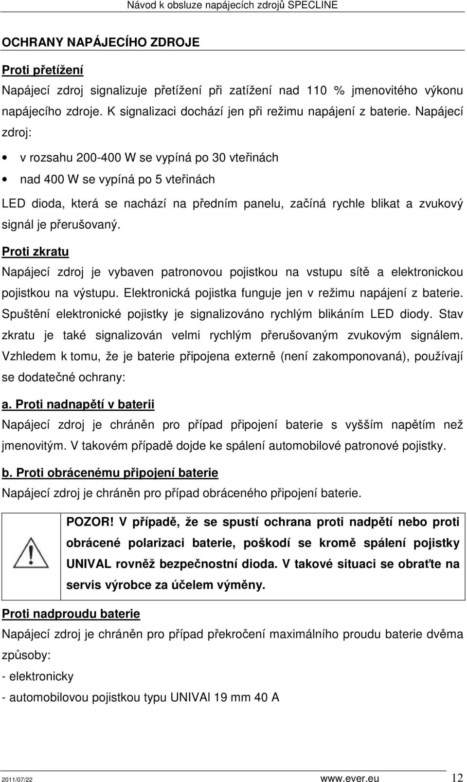 Proti zkratu Napájecí zdroj je vybaven patronovou pojistkou na vstupu sítě a elektronickou pojistkou na výstupu. Elektronická pojistka funguje jen v režimu napájení z baterie.