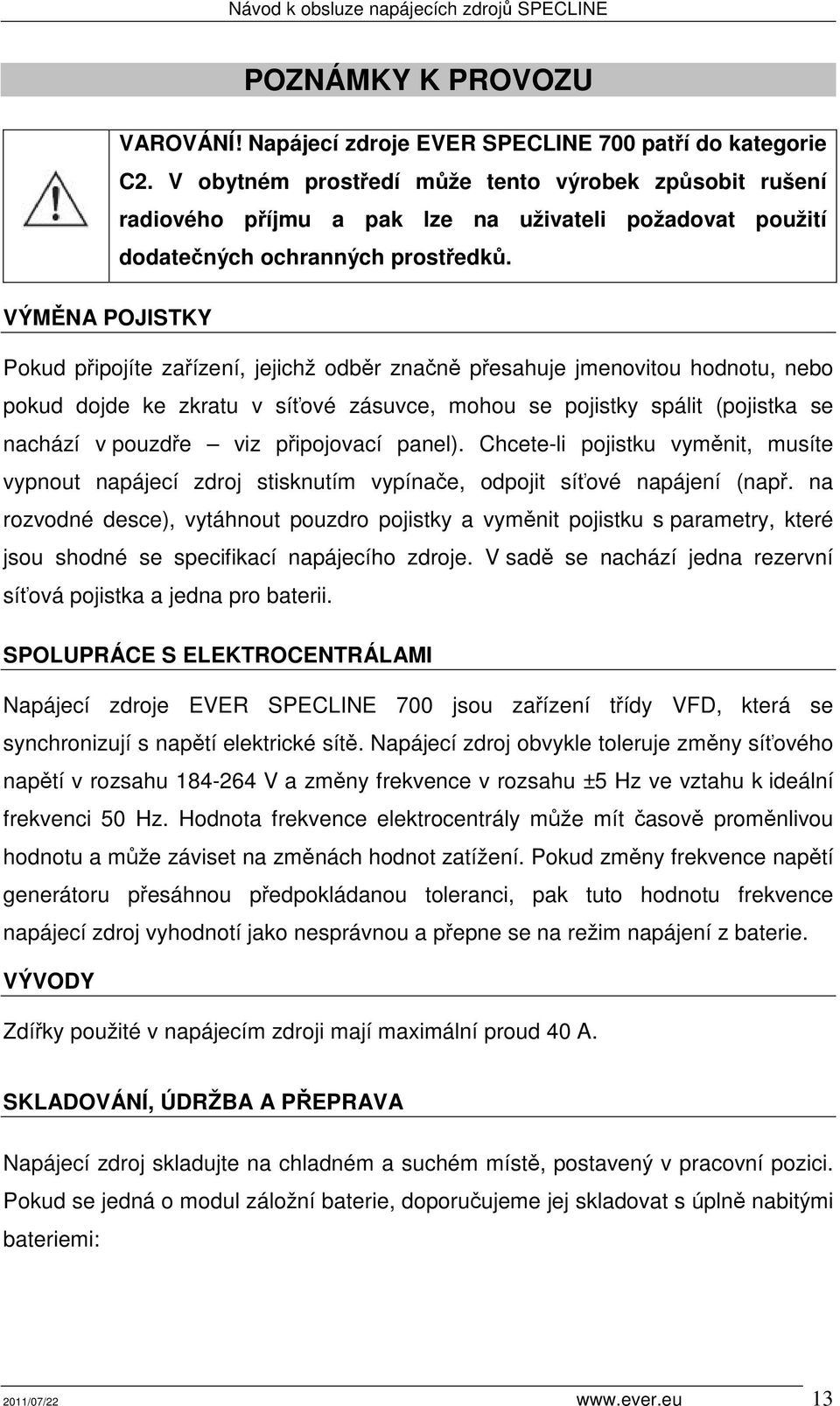 VÝMĚNA POJISTKY Pokud připojíte zařízení, jejichž odběr značně přesahuje jmenovitou hodnotu, nebo pokud dojde ke zkratu v síťové zásuvce, mohou se pojistky spálit (pojistka se nachází v pouzdře viz