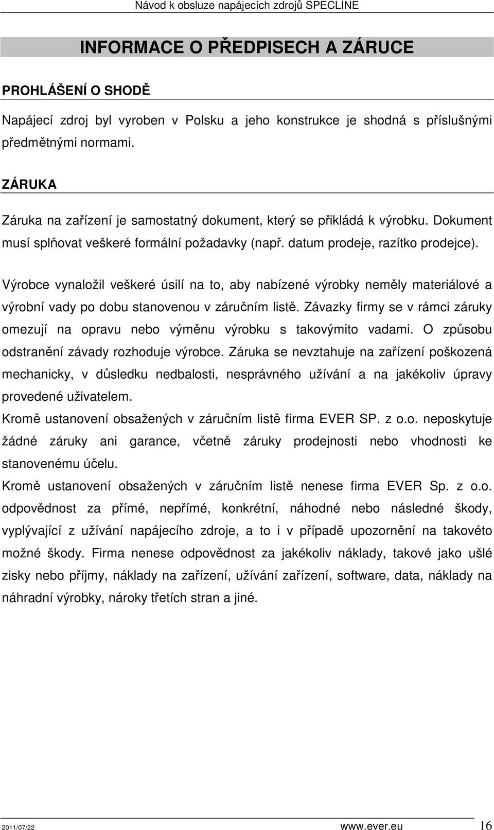 Výrobce vynaložil veškeré úsilí na to, aby nabízené výrobky neměly materiálové a výrobní vady po dobu stanovenou v záručním listě.