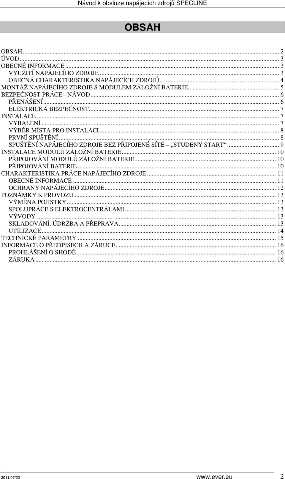 .. 8 SPUŠTĚNÍ NAPÁJECÍHO ZDROJE BEZ PŘIPOJENÉ SÍTĚ STUDENÝ START... 9 INSTALACE MODULŮ ZÁLOŽNÍ BATERIE... 10 PŘIPOJOVÁNÍ MODULŮ ZÁLOŽNÍ BATERIE... 10 PŘIPOJOVÁNÍ BATERIE.