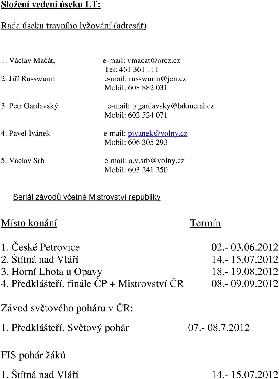 cz Mobil: 603 241 250 Seriál závodů včetně Mistrovství republiky Místo konání Termín 1. České Petrovice 02.- 03.06.2012 2. Štítná nad Vláří 14.- 15.07.2012 3. Horní Lhota u Opavy 18.