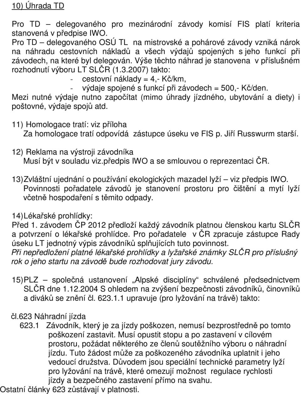 Výše těchto náhrad je stanovena v příslušném rozhodnutí výboru LT SLČR (1.3.2007) takto: - cestovní náklady = 4,- Kč/km, - výdaje spojené s funkcí při závodech = 500,- Kč/den.