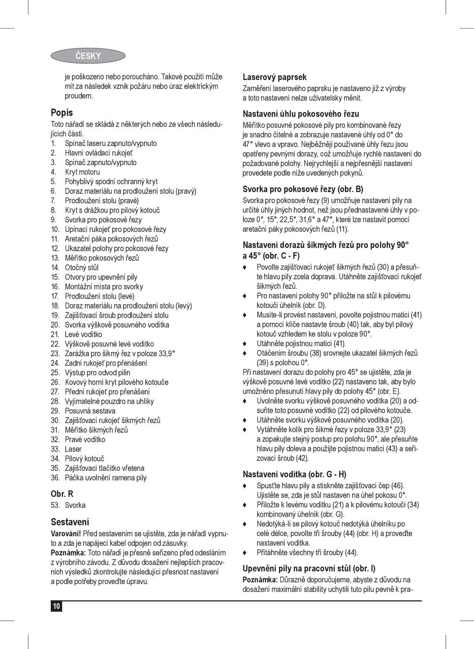 Prodloužení stolu (pravé) 8. Kryt s drážkou pro pilový kotouč 9. Svorka pro pokosové řezy 10. Upínací rukojeť pro pokosové řezy 11. Aretační páka pokosových řezů 12.
