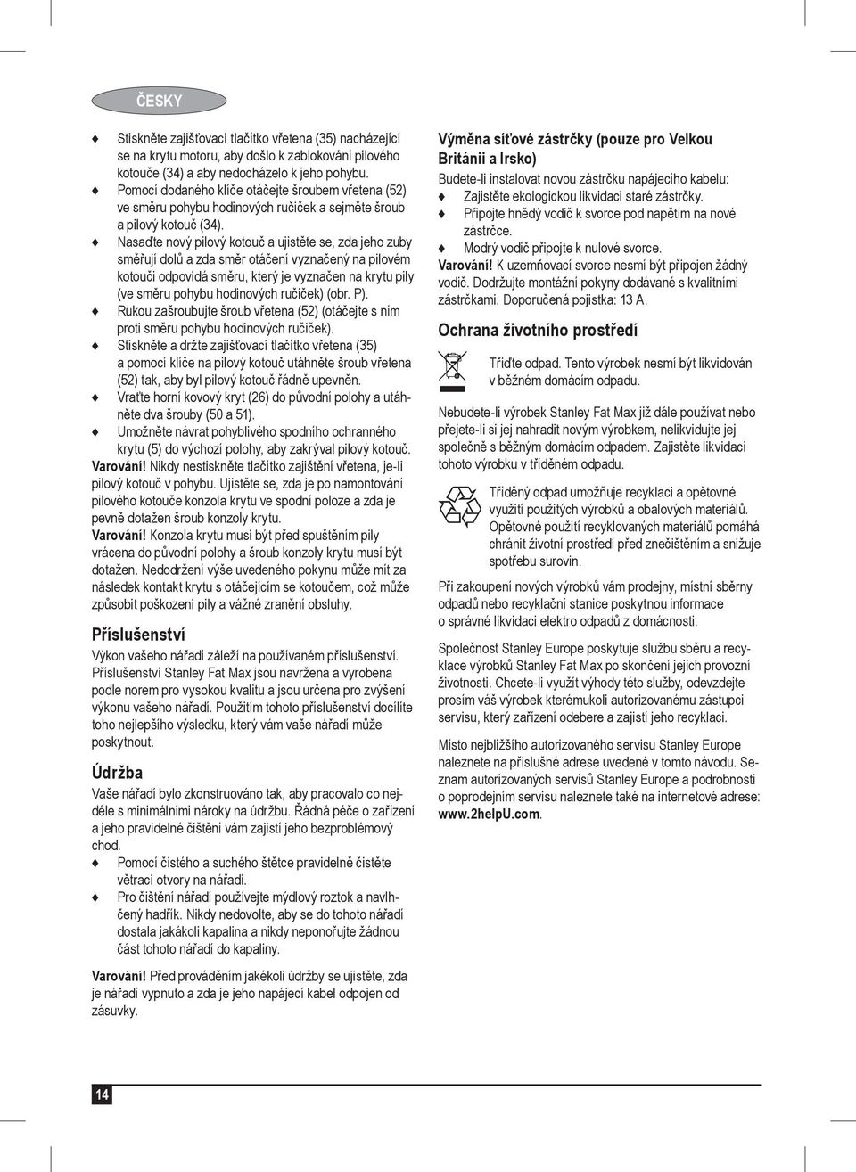 Nasaďte nový pilový kotouč a ujistěte se, zda jeho zuby směřují dolů a zda směr otáčení vyznačený na pilovém kotouči odpovídá směru, který je vyznačen na krytu pily (ve směru pohybu hodinových
