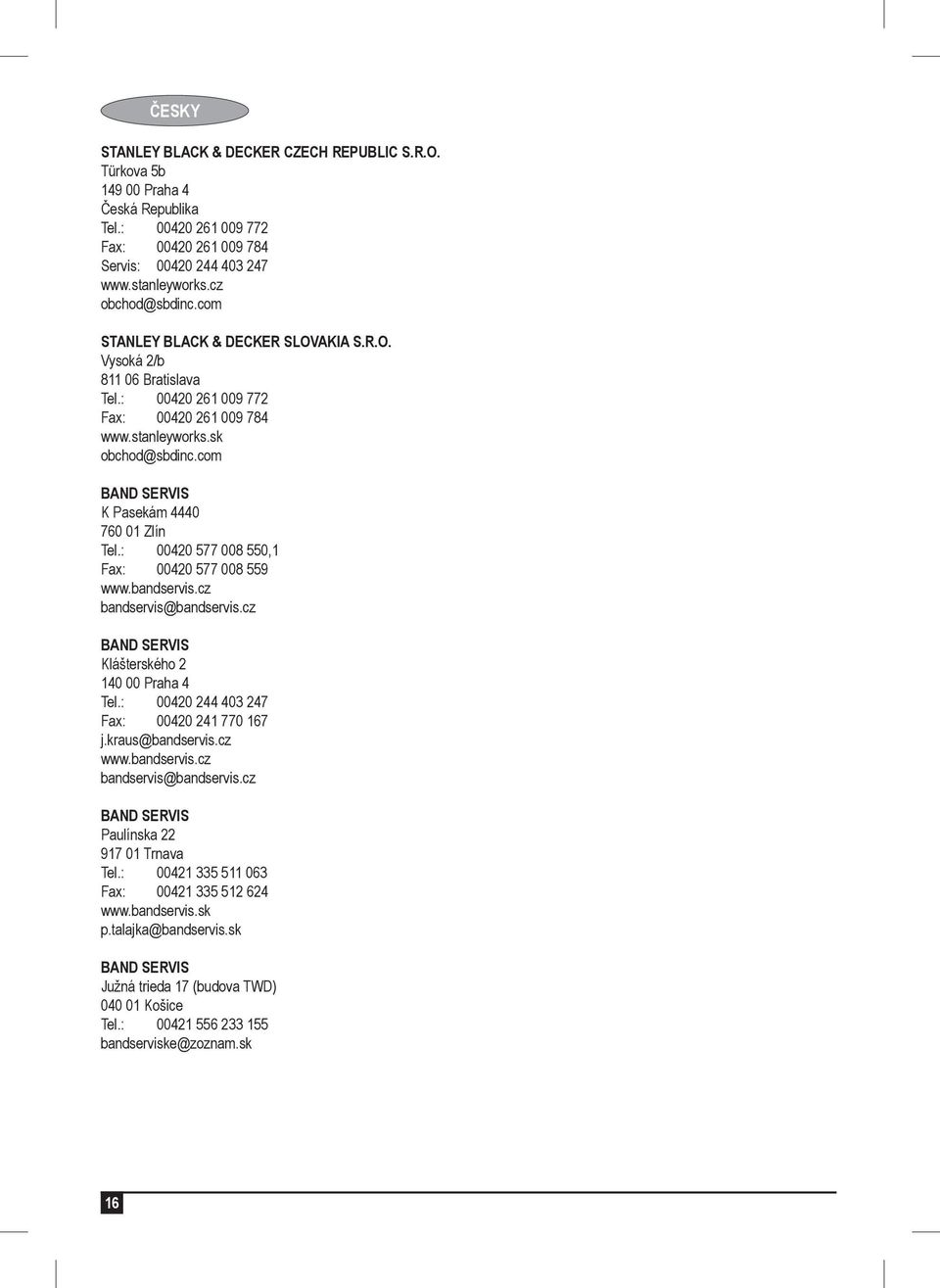 : 00420 577 008 550,1 Fax: 00420 577 008 559 www.bandservis.cz bandservis@bandservis.cz BAND SERVIS Klášterského 2 140 00 Praha 4 Tel.: 00420 244 403 247 Fax: 00420 241 770 167 j.kraus@bandservis.